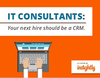 an e-book by
IT CONSULTANTS:IT CONSULTANTS:
Your next hire should be a CRM.
 