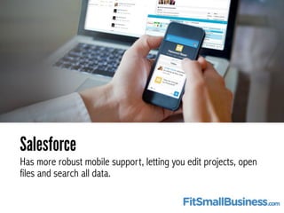 Salesforce 
Has more robust mobile support, letting you edit projects, open 
files and search all data. 
 