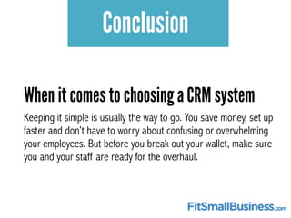 Conclusion 
When it comes to choosing a CRM system 
Keeping it simple is usually the way to go. You save money, set up 
fa...