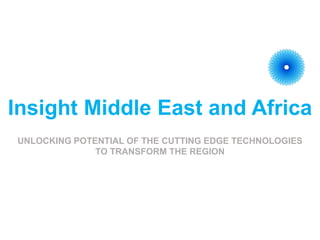 Insight Middle East and Africa
UNLOCKING POTENTIAL OF THE CUTTING EDGE TECHNOLOGIES
TO TRANSFORM THE REGION
 