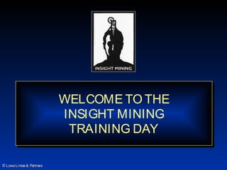 WELCOME TO THE
                           WELCOME TO THE
                           INSIGHT MINING
                            INSIGHT MINING
                             TRAINING DAY
                             TRAINING DAY

© Lowe Lintas & Partners
 