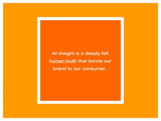 An Insight is a deeply felt  human truth  that bonds our brand to our consumer.  
