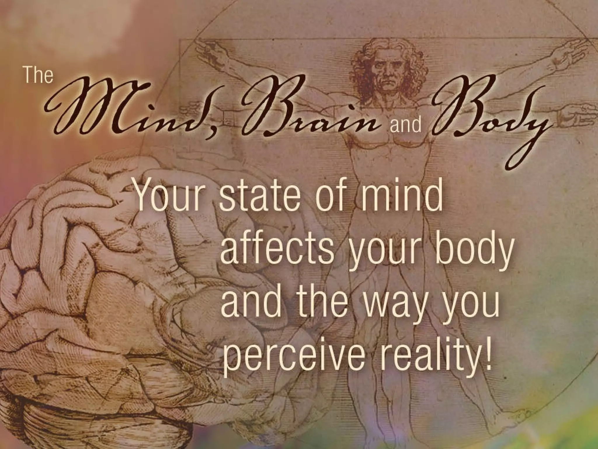 The Mind, Brain and Body: your state of mind affects your body and the way you perceive reality. 