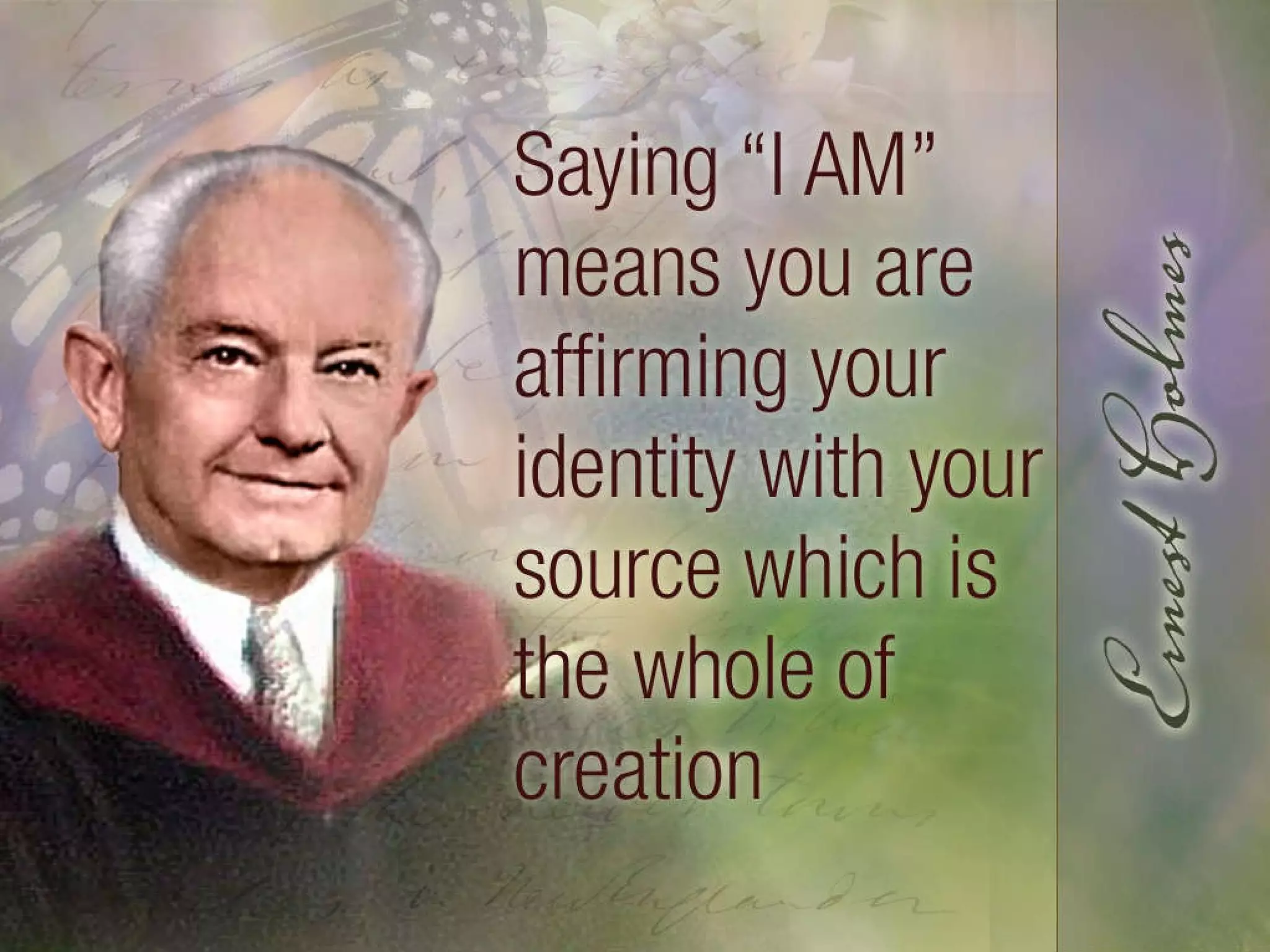 Ernest Holmes: Saying I AM means you are affirming your identity with your source which is the whole of creation. 