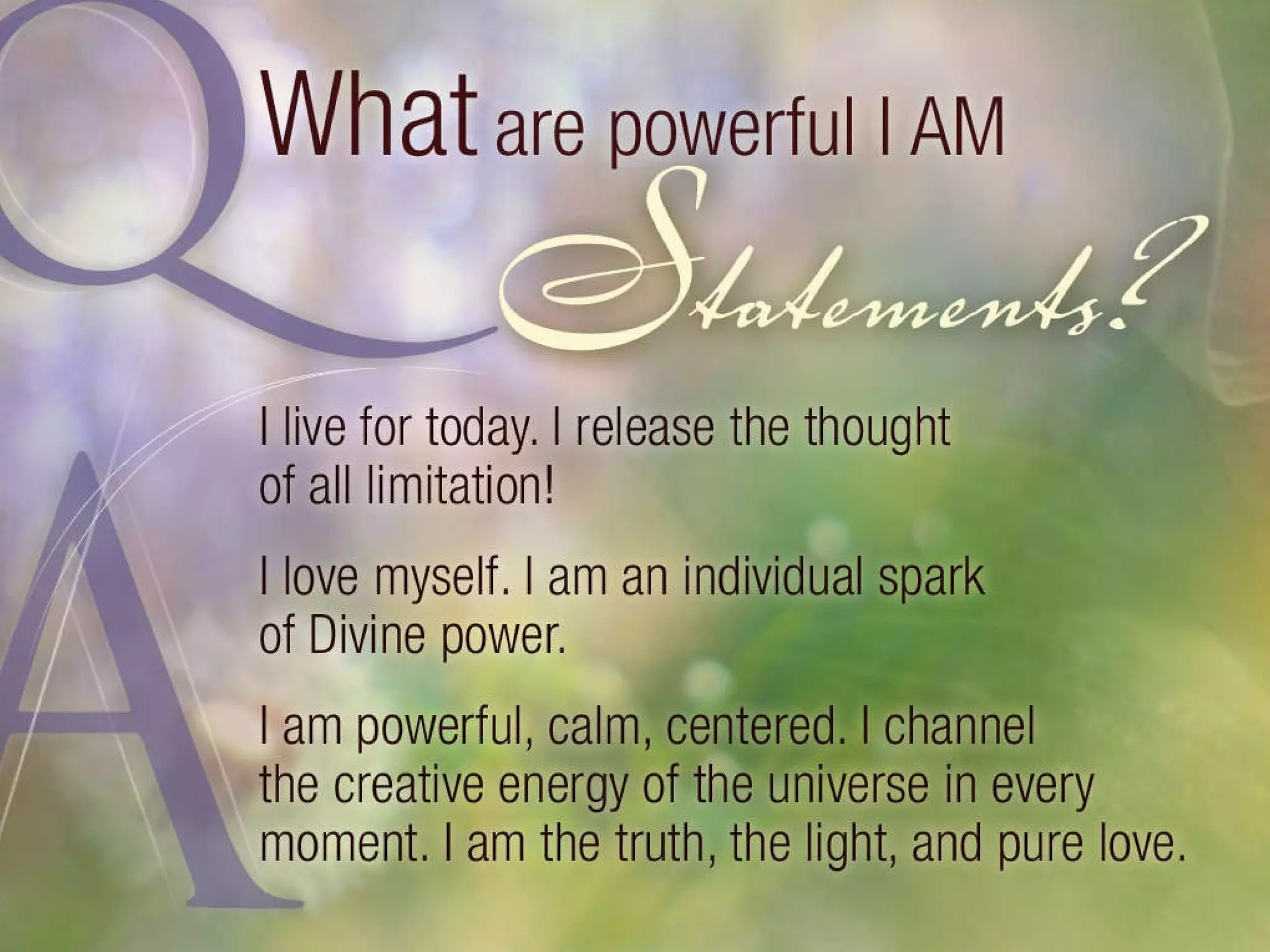 I am powerful, calm, centered. I channel the creative energy of the universe in every moment. I am the truth, the light and pure love. 
