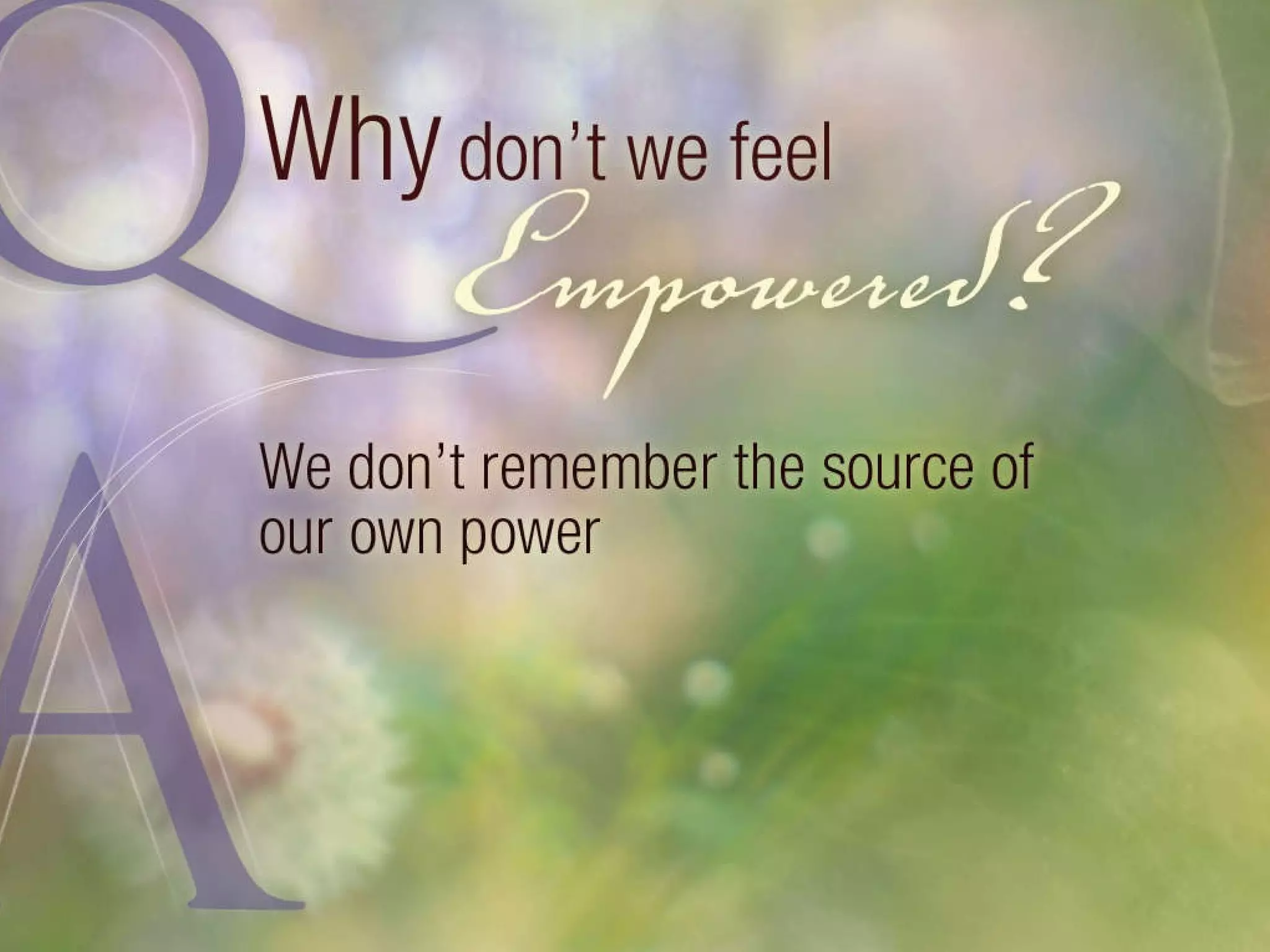 Why don’t we feel empowered? We don’t remember the source of our own power. 