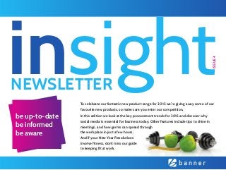 http://www.bebanner.co.uk/
insightNEWSLETTER
ISSUE4
be up-to-date
be informed
be aware
To celebrate our fantastic new product range for 2015 we’re giving away some of our
favourite new products, so make sure you enter our competition.
In this edition we look at the key procurement trends for 2015 and discover why
social media is essential for business today. Other features include tips to shine in
meetings, and how germs can spread through
the workplace in just a few hours.
And if your New Year Resolutions
involve fitness, don’t miss our guide
to keeping fit at work.
5853-Insight_Newsletter_Issue_4_Layout 1 09/01/2015 11:35 Page 1
 