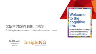 CONVERSATIONAL INTELLIGENCE
Enabling better customer conversations and outcomes
Neil Movold
Founder & CEO
InsightNG
 
