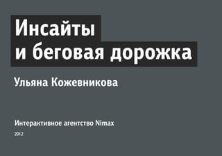 Инсайты
и беговая дорожка
Ульяна Кожевникова


Интерактивное агентство Nimax
2012
 