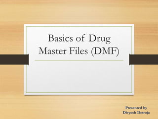 Basics of Drug
Master Files (DMF)
Presented by
Divyesh Detroja
 