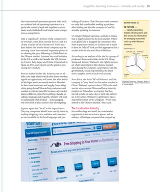 InsightOn: Reaching Customers – Globally and Locally 29




that international operations present risks such       viding call centers. That’s because some consum-
                                                                                                                 DELPHI THESIS 53
as a relative lack of operating experience in a        ers only feel comfortable making a purchase
particular country, legal and regulatory uncer-        ­ fter finding out that the company is ‘real’ by
                                                       a                                                         IN FUTURE …
tainty and established local brand-name compa-         a
                                                       ­ ctually speaking to someone.                            … rapidly expanding
nies as competitors.                                                                                             mobile infrastructures and
                                                       US retailer Walmart operates a website in China           free access to information
Still, a “significant” portion of the company’s to-    that is highly tailored to the local market. Where-       let emerging economies
tal revenues come from outside the US, and it is       as its global site is designed for consumers who          catch up with Western
clearly a leader off of its home turf. Some ana-       want to purchase online, its Chinese site is made         societies.
lysts believe the Seattle-based company may be         to have an “official” look and feel appropriate for a     PROBABILITY
entering a new international expansion phase af-       retailer with the size and clout of Walmart.                  Deﬁnitely not:   Deﬁnitely:
ter slowing the pace following its 2004 debut on                                                                               4%     5%

the Chinese market. Amazon has retail websites         According to an analysis of the site by a group of        Unlikely:                    Probably:
                                                                                                                                                  31 %
                                                                                                                 24 %
in the US as well as in Canada, the UK, Germa-         professors from universities in the US, Hong
ny, France, Italy, Japan and China. It launched in     Kong and Taiwan, Walmart’s site rightly focuses
Spain in 2011, and reports say the giant is now        on what’s important in the Chinese market –
eyeing new markets.                                    i
                                                       ­ ntroducing the company, cooperation with the
                                                       government, social responsibility, the latest
Even as market leaders like Amazon.com or Ali­         news, supplier services and food security.                 Possibly:
baba.com forge ahead outside their home markets,                                                                  36 %

significant opportunity still exists. But what works   Scott Price, the Asia CEO of Walmart, said the
                                                                                                               Delivering Tomorrow: Customer Needs in
in Michigan won’t necessarily work in Mumbai.          company is “very keen” on the online market in          2020 and Beyond. A Global Delphi Study (see
                                                                                                               p. 120 for details)
So how must businesses and supply chains adapt         China. Walmart operates about 370 bricks-and-
when going abroad? Researching customers and           mortar stores across China and has a minority
markets is critical, naturally, because each market-   position in Yihaodian, a company that has
place is different. Apart from getting a handle on     carved a niche in same-day or next-day deliver-
culture, language and etiquette, retailers will need   ies in five cities. Walmart is applying to take a
to understand what product – and packaging –           majority position in the company. “We’re com-
will work best in the locations they are targeting.    mitted to the Chinese market,” Price said.

Experts agree that “local” is the lingua franca.       The Localization Industry
They say companies should start exactly there by       For retailers large and small, the cross-border
making shopping carts, websites and customer           o
                                                       ­ pportunity is too attractive to ignore, and an
service available in the local language and pro-       i
                                                       ­ndustry of boutique companies has cropped up
 