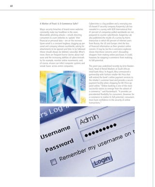 48




     A Matter of Trust: Is E-Commerce Safe?                Cybercrime is a big problem and a worrying one.
                                                           US-based IT security company Kaspersky Lab has
     Major security breaches of brand-name websites        revealed in a survey with B2B International that
     constantly make top headlines in the news.            41 percent of companies polled worldwide are not
     Meanwhile, phishing attacks – emails directing        prepared to counter cyberthreats. Kaspersky Lab
     consumers to scam websites to ‘update’ their          also published the results of a survey by Harris
     financial or personal data – are on the increase.     Interactive in which 60 percent of internet users
     Spam email is a constant bugbear, clogging up per-    from Russia, the US and Europe cited the loss
     sonal and company inboxes worldwide, asking for       of financial information as their greatest online
     attachments to be opened and links to be followed     concern. It may be, but the e-commerce explosion
                                                           ­
     (these should always be deleted, naturally). What’s   shows that these concerns aren’t dissuading
     more, there are frequent horror stories about mal-    shoppers from making online purchases. It could,
     ware and the increasing abilities of cybercriminals   however, be stopping e-commerce from realizing
     to, for example, monitor online movements; and,       its full potential.
     of course, viruses can infect computer systems and
     wreak havoc across entire companies.                  This point was underlined recently by Arrie Rauten­
                                                           bach, Head of Retail Markets at South African
                                                           retail bank Absa. In August, Absa announced a
                                                           partnership with fashion retailer Mr Price that
                                                           will extend the bank’s online payment services to
                                                           the retailer’s customer base and provide a secure
                                                           payment facility when shopping for Mr Price ap-
                                                           parel online. “Online banking is one of the most
                                                           successful stories to emerge from the advent of
                                                           e-commerce,” said Rautenbach. “It provides un-
                                                           precedented flexibility for consumers. However, for
                                                           e-commerce to realize its full potential, consumers
                                                           must have confidence in the security of online
                                                           transactions.”
 