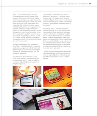 InsightOn: E-Commerce: The Growing Pains 49




Unlike a face-to-face transaction in a store,          “E-commerce is about collaboration, and col-
e-commerce requires trust on the part of the           laboration is about trust. It is our job to protect
consumer. The consumer has to know that the            customer data from loss, prevent its access by
website they are buying from is genuine and that       unauthorized parties, keep it away from those with
the financial details they are asked to plug into it   malicious intentions, make sure that customer data
will be secure. The bigger players are so well-        integrity is maintained and remove any means of
known that their authenticity is never in ques-        interception.”
tion (although fraudulent sites may impersonate
legitimate companies, using similar domain             Still, stresses Ventura, consumers should stay
names); but even the largest e-commerce retailer       proactive, watching for red flags that may signal a
can experience issues around the security of cus-      dubious website. These may include spelling and
tomer records. Some smaller, less well-known or        usage on websites or in emails; design irregulari-
new websites are patently an unknown quantity          ties on websites; the inability to reach someone
for the online shopper. Yet more and more con-         behind a website, either via email, online chat or
sumers are entrusting their personal and financial     phone; and static websites on which many links are
data to online merchants.                              broken, except those leading you to a place where
                                                       you can enter your personal and financial details.
So how do shoppers know their information is           For Ventura, consumer vigilance and responsible
secure? Many trusted websites rely on third-party      merchants both play a crucial role in keeping per-
suppliers of secure payment methods at the cash        sonal data safe in cyberspace.
register. They may also have their security regime
audited by an independent party and carry that         “Security techniques have improved dramatically
group’s seal of approval.                              over the past decade. But threats evolve, and so
                                                       must the ways to fight them. At DHL, keeping on
Tony Ventura, the Chief Information Security           top of the security game is one of our highest
Officer Senior Director at DHL Express, says that      priorities.”
an ­mportant part of DHL’s role as an enabler of
   i
e-commerce is protecting customer data shared
along the supply chain.
 