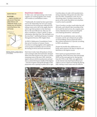 56




  DELPHI THESIS 34
                                              Retail-Driven Collaboration                                Carrefour places its order with manufacturers,
                                              In other cases, and representing a new trend,              taking ownership of the goods only when they
  IN FUTURE …                                 suppliers are working together more closely                leave the DHL consolidation center. By syn-
  … logistics providers can                   with retailers at consolidation centers.                   chronizing orders, Carrefour ensures that ca-
  only survive if they form                                                                              pacity on the trucks that deliver to its facilities
  global alliances and                        “Traditionally, the retailer has been quite domi-          is used as much as possible.
  collaborate closely, e.g. to                nant in the relationship, but we’re now seeing
  develop new rail networks                   manufacturers becoming more influential and                “Since Carrefour can place small orders but still
  connecting Russia, Asia,                    taking a more active role in the supply chain in           fill trucks, and it doesn’t take ownership of the
  and Europe.                                 order to get their products to the retail store            stock until the stock arrives, the com­ any saves
                                                                                                                                                p
                                              floor in the most efficient way. They say, ‘If I           money. Manufacturers save by not doing the
  PROBABILITY
                                              share a warehouse, or share a vehicle, or share            cross-docking themselves,” said Quesne.
        Deﬁnitely not:
                  3%                          infor­ ation, then that’s fine. The real battle is on
                                                   m
                              Deﬁnitely:
     Unlikely:
     11 %                         19 %        the store floor,’” said Richard Quesne, Customer           Overall, the consolidation center can reduce
                                              Management Director, DHL Supply Chain.                     transport costs by up to 40 percent per pallet,
                                                                                                         cut stock holding costs by 20 percent and re-
                                              At DHL’s Collaborative Consolidation Center                duce carbon emissions by 25 percent, according
                                              that serves Carrefour in Lomme, France,                    to DHL’s calculations.
 Possibly:                                    Carrefour is working together with suppliers to
 21 %

                              Probably:
                                              ensure product availability and cut costs by               Despite the benefits that collaboration can
                              46 %            d
                                              ­ ecreasing its stocks and truck movements.                bring, much remains to be done to improve col-
                                                                                                         laboration in the logistics sector.
Delivering Tomorrow: Customer Needs in
2020 and Beyond. A Global Delphi Study (see   Here’s how it works: Some 100 producers of items
p. 101 for details)                           such as shampoo, baby food and laundry detergent           Some experts see great potential in cloud
                                              deliver from their factories to the center in Lomme,       c
                                                                                                         ­ omputing. Where Electronic Data Inter­ hange
                                                                                                                                                    c
                                              remaining owners of the stock. DHL, which has              (EDI) was the main gateway for sharing data
                                              signed contracts with the manufacturers and oper-          from the 1970s to the 1990s, now ­ pplications
                                                                                                                                             a
                                              ates as a neutral third party, handles all the logistics   on the internet and cloud-based software pro-
                                              – from the reception of the goods through to order         vided as a service (SaaS) are leveling the playing
                                              preparation and co-packing on pallets and in cages.        field, making it much easier and cost-effective
 