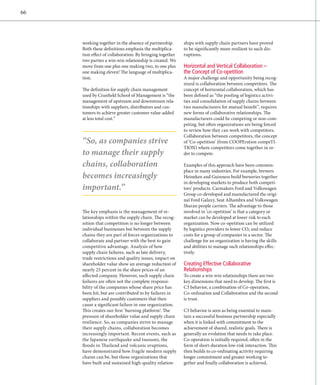 66




     working together in the absence of partnership.      ships with supply chain partners have proved
     Both these definitions emphasis the multiplica-      to be significantly more resilient to such dis-
     tion effect of collaboration: By bringing together   ruptions.
     two parties a win-win relationship is created. We
     move from one plus one making two, to one plus       Horizontal and Vertical Collaboration –
     one making eleven! The language of multiplica-       the Concept of Co-opetition
     tion.                                                A major challenge and opportunity being recog-
                                                          nized is collaboration between competitors. The
     The definition for supply chain management           concept of horizontal collaboration, which has
     used by Cranfield School of Management is “the       been defined as “the pooling of logistics activi-
     management of upstream and downstream rela-          ties and consolidation of supply chains between
     tionships with suppliers, distributors and cus-      two manufacturers for mutual benefit”, requires
     tomers to achieve greater customer value-added       new forms of collaborative relationships. The
     at less total cost.”                                 manufacturers could be competing or non-com-
                                                          peting, but often organizations are being forced
                                                          to review how they can work with competitors.
                                                          Collaboration between competitors, the concept
     “So, as companies strive                             of ‘Co-opetition’ (from COOPEration compeTI-
                                                          TION) where competitors come together in or-
     to manage their supply                               der to compete.

     chains, collaboration                                Examples of this approach have been common-
                                                          place in many industries. For example, brewers
     ­becomes increas­ingly                               Heineken and Guinness build breweries together
                                                          in developing markets to produce both competi-
      ­important.”                                        tors’ products. Carmakers Ford and Volkswagen
                                                          Group co-developed and manufactured the origi­
                                                          nal Ford Galaxy, Seat Alhambra and Volkswagen
                                                          Sharan people carriers. The advantage to those
     The key emphasis is the management of re­            involved in ‘co-opetition’ is that a category or
     lationships within the supply chain. The recog-      market can be developed at lower risk to each
     nition that competition is no longer between         o
                                                          ­ rganization. Now co-opetition can be utilized
     individual businesses but between the supply         by logistics providers to lower CO2 and reduce
     chains they are part of forces organizations to      costs for a group of companies in a sector. The
     col­ aborate and partner with the best to gain
         l                                                challenge for an organization is having the skills
     competitive advantage. Analysis of how               and abilities to manage such relationships effec-
     supply chain failures, such as late delivery,        tively.
     trade restrictions and quality issues, impact on
                                     ­
     shareholder value show an average reduction of       Creating Effective Collaborative
     nearly 25 percent in the share prices of an          Relationships
     ­ ffected company. However, such supply chain
     a                                                    To create a win-win relationships there are two
     failures are often not the complete responsi­        key dimensions that need to develop. The first is
     bility of the companies whose share price has        C3 behavior, a combination of Co-operation,
     been hit, but are contributed to by failures in      C
                                                          ­ o-ordination and Collaboration and the second
     suppliers and possibly customers that then           is trust.
     cause a significant failure in one organization.
     This ­ reates our first ‘burning platform’: The
           c                                              C3 behavior is seen as being essential to main-
     pressure of shareholder value and supply chain       tain a successful business partnership especially
     resilience. So, as companies strive to manage        when it is linked with commitment to the
     their supply chains, collaboration becomes           achievement of shared, realistic goals. There is
     ­ ncreasingly important. Recent events, such as
     i                                                    generally an evolution that needs to take place.
     the Japanese earthquake and tsunami, the             Co-operation is initially required, often in the
     floods in Thailand and volcanic eruptions,           form of short-duration low-risk interaction. This
     have demonstrated how fragile modern supply          then builds to co-ordinating activity requiring
     chains can be, but those organizations that          longer commitment and greater working to­
     have built and sustained high-quality relation-      gether and finally collaboration is achieved,
 