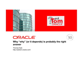 <Insert Picture Here>




Why “why” (or it depends) is probably the right
answer
Thomas Kyte
http://asktom.oracle.com/
 
