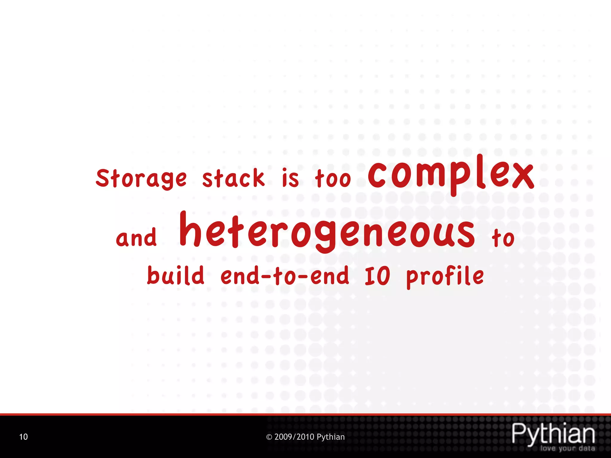 complex
     Storage stack is too

      and  heterogeneous to
        build end-to-end IO profile




10                © 2009/2010 Pythian
 