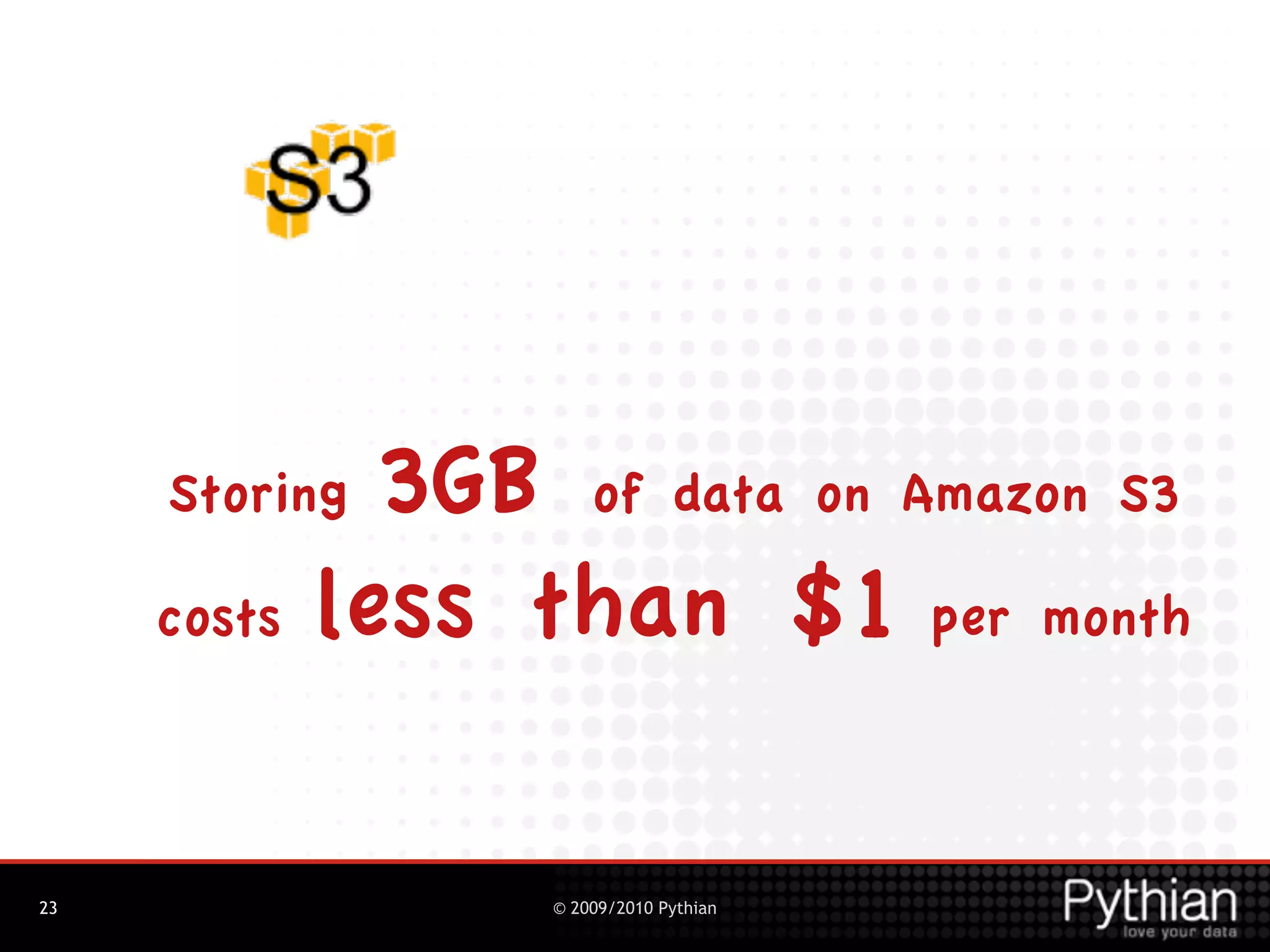 Storing 3GB of data on Amazon S3
     costs less than $1 per month



23               © 2009/2010 Pythian
 