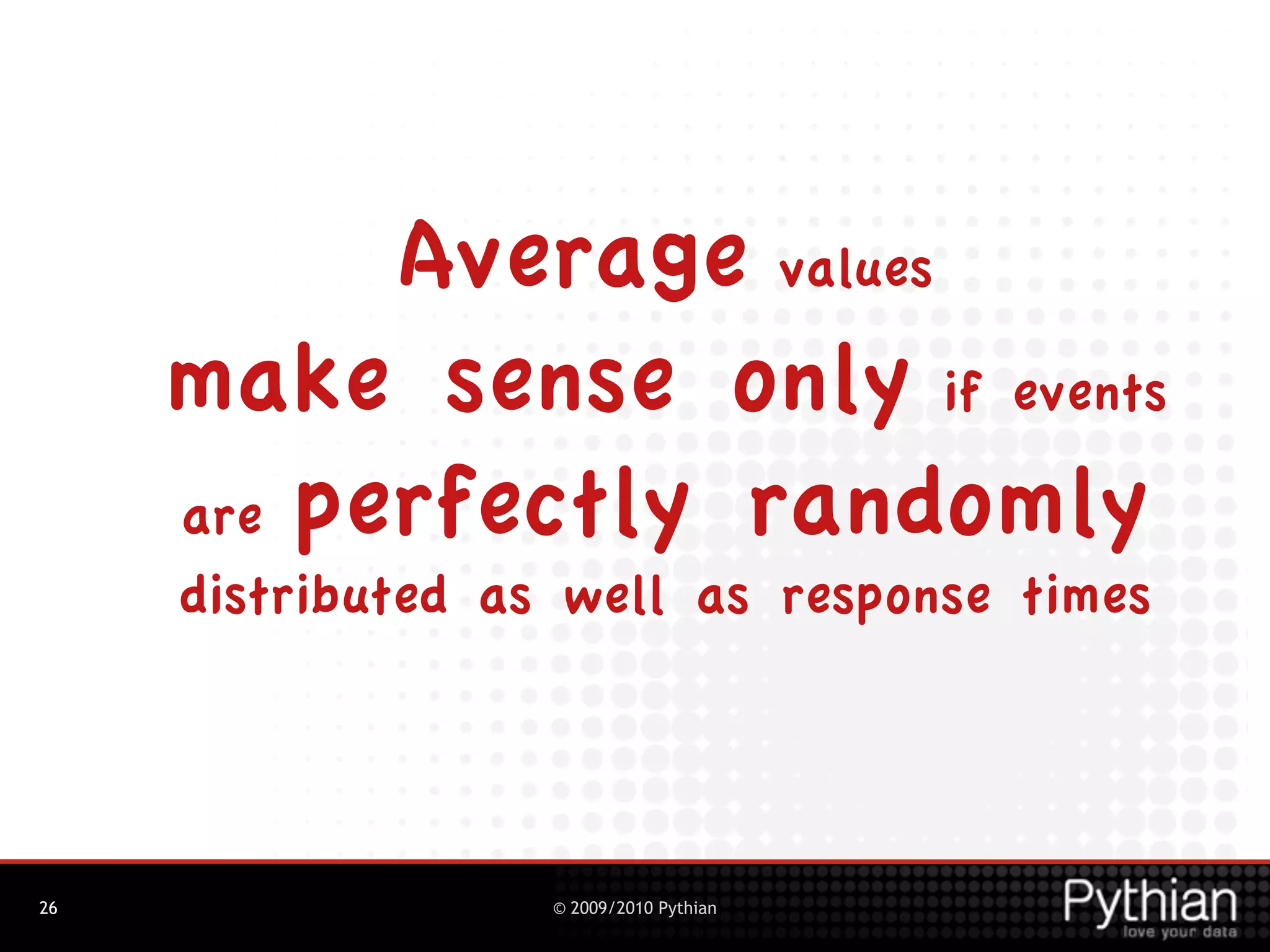Average values
     make sense only if events
     are perfectly randomly
     distributed as well as response times




26                 © 2009/2010 Pythian
 