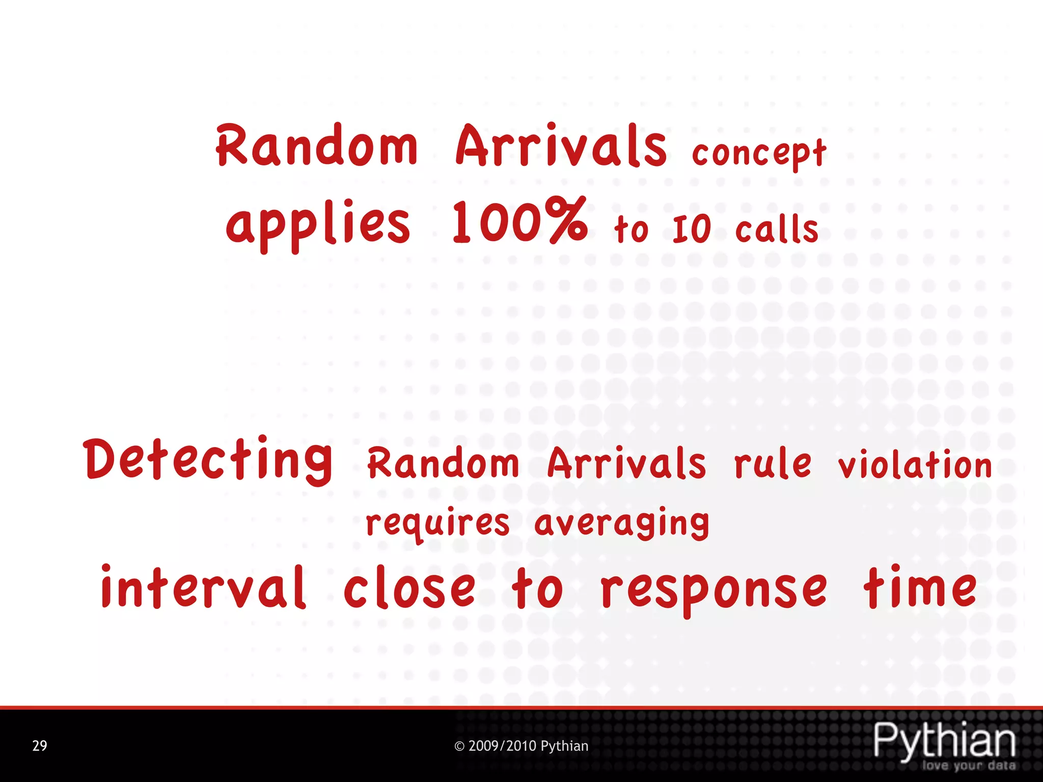 Random Arrivals concept
         applies 100% to IO calls


     Detecting   Random Arrivals rule violation
                 requires averaging
     interval close to response time

29                   © 2009/2010 Pythian
 