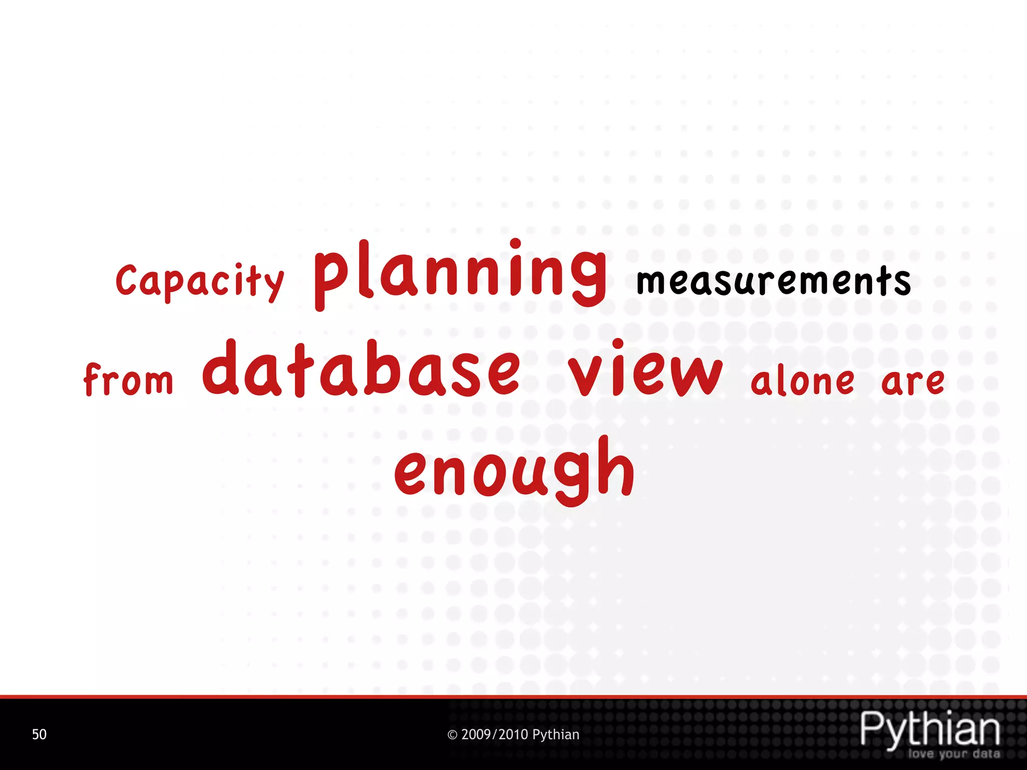 planning measurements
      Capacity

     from database view alone are

               enough

50               © 2009/2010 Pythian
 