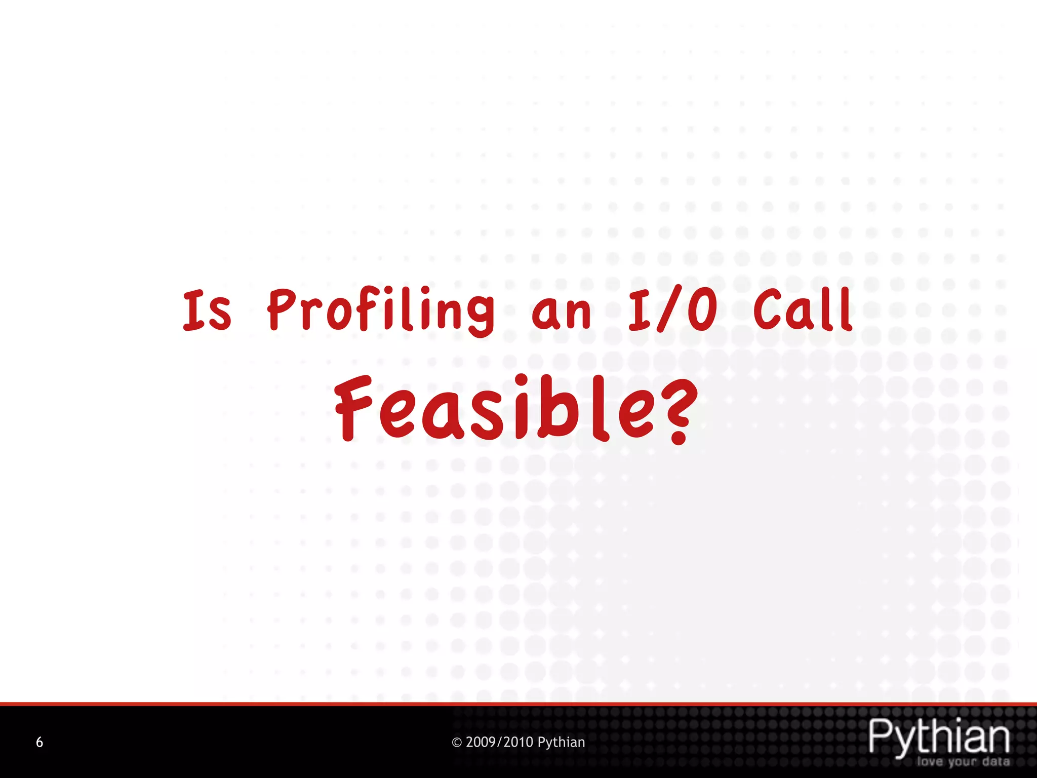 Is Profiling an I/O Call
         Feasible?


6            © 2009/2010 Pythian
 