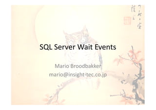 SQL Server Wait Events

   Mario Broodbakker
  mario@insight-tec.co.jp
 