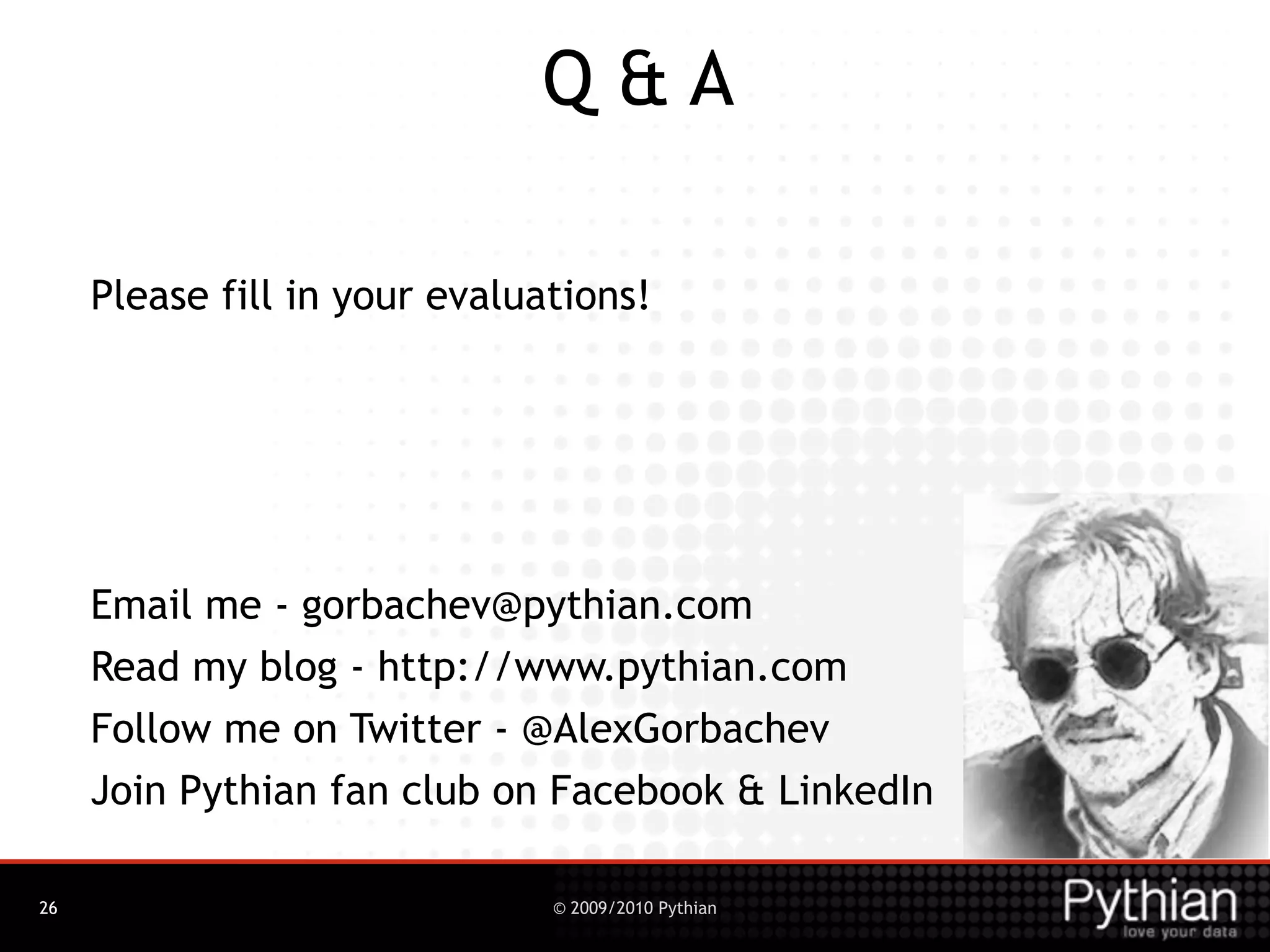 Q&A

     Please fill in your evaluations!




     Email me - gorbachev@pythian.com
     Read my blog - http://www.pythian.com
     Follow me on Twitter - @AlexGorbachev
     Join Pythian fan club on Facebook & LinkedIn

26                             © 2009/2010 Pythian
 