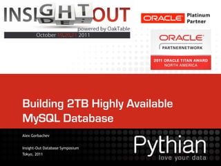 Building 2TB Highly Available
MySQL Database
Alex Gorbachev


Insight-Out Database Symposium
Tokyo, 2011
 