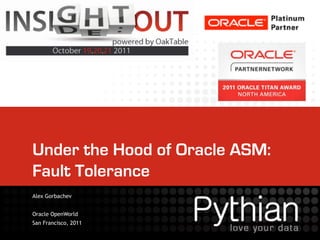 Under the Hood of Oracle ASM:
Fault Tolerance
Alex Gorbachev


Oracle OpenWorld
San Francisco, 2011
 