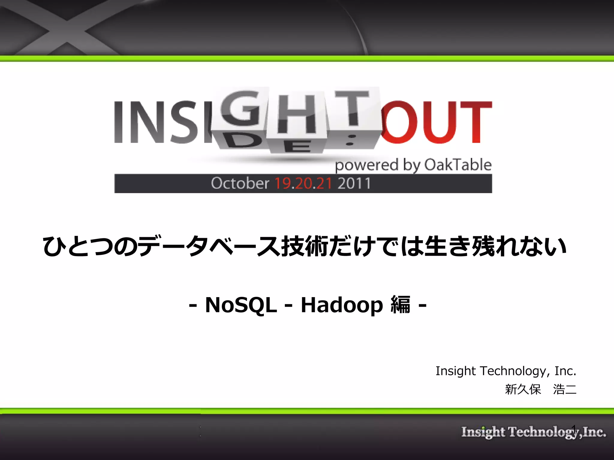 ひとつのデータベース技術だけでは生き残れない - NoSQL - Hadoop 編 - Insight Technology, Inc. 新久保 浩二 1 
