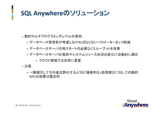 SQL Anywhereのソリューション


       •   動的マルチプログラミングレベルの長所:
             •   データベース管理者が考慮しなければならないパラメーターを1つ削減
             •   データベースサーバの再スタートの必要なくスループットを改善
             •   データベースサーバの負荷やシステムリソース状況の変化に自動的に適応
                         •   クラウド環境では非常に重要
       •   注意: 
             •   一瞬増大してその後沈静化するような「爆発的な」処理増大に対しての動的
                 MPLの効果は限定的




23 INSIGHT OUT ‐ 20 October 2011
 