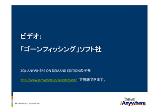 ビデオ: 
      「ゴーンフィッシング」ソフト社


      SQL ANYWHERE ON DEMAND EDITIONのデモ

      http://www.ianywhere.jp/saondemand/ で視聴できます。




42 INSIGHT OUT ‐ 20 October 2011
 