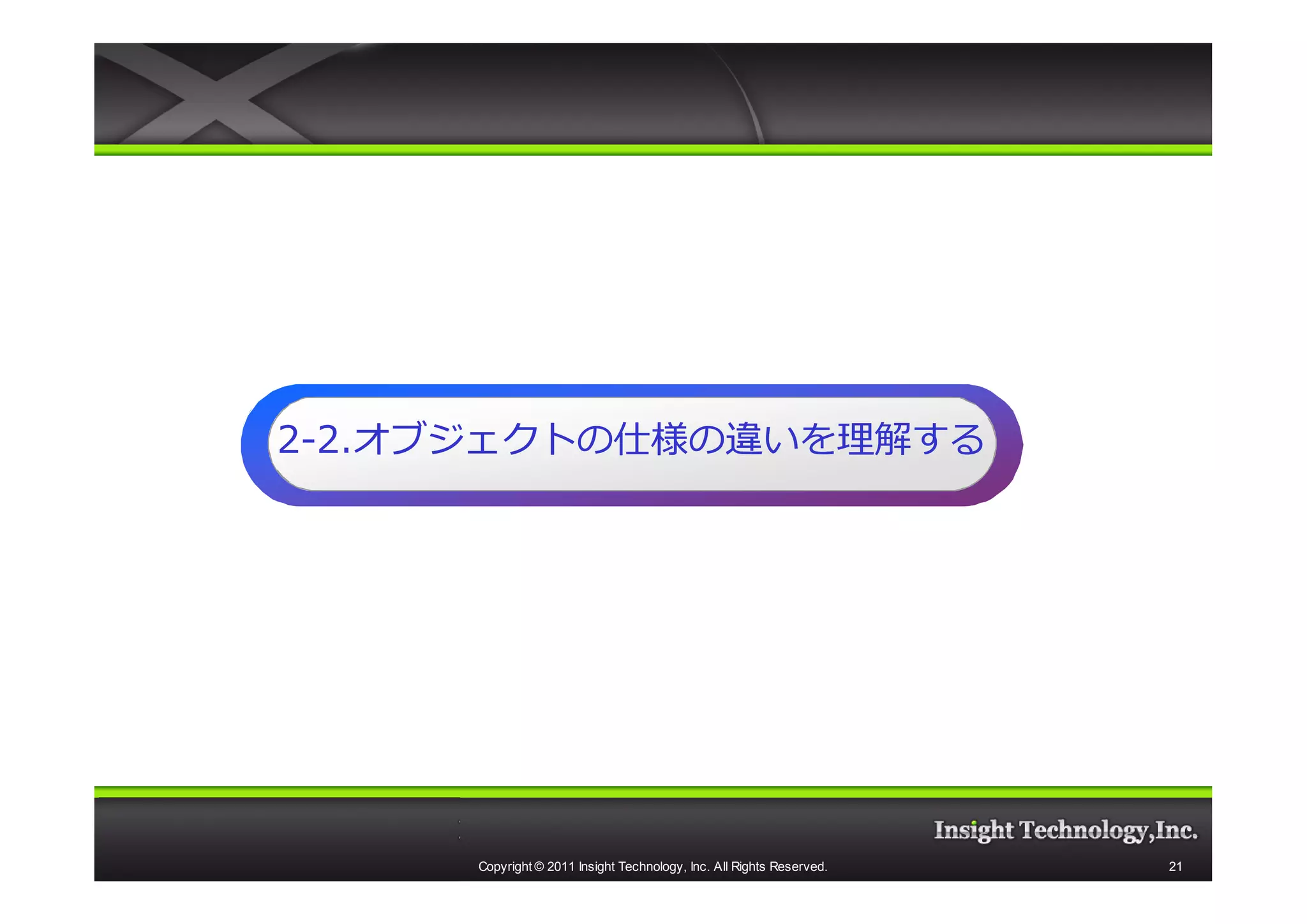 2-2.オブジェクトの仕様の違いを理解する
  2.オブジェクトの仕様の違いを理解する




     Copyright © 2011 Insight Technology, Inc. All Rights Reserved.   21
 