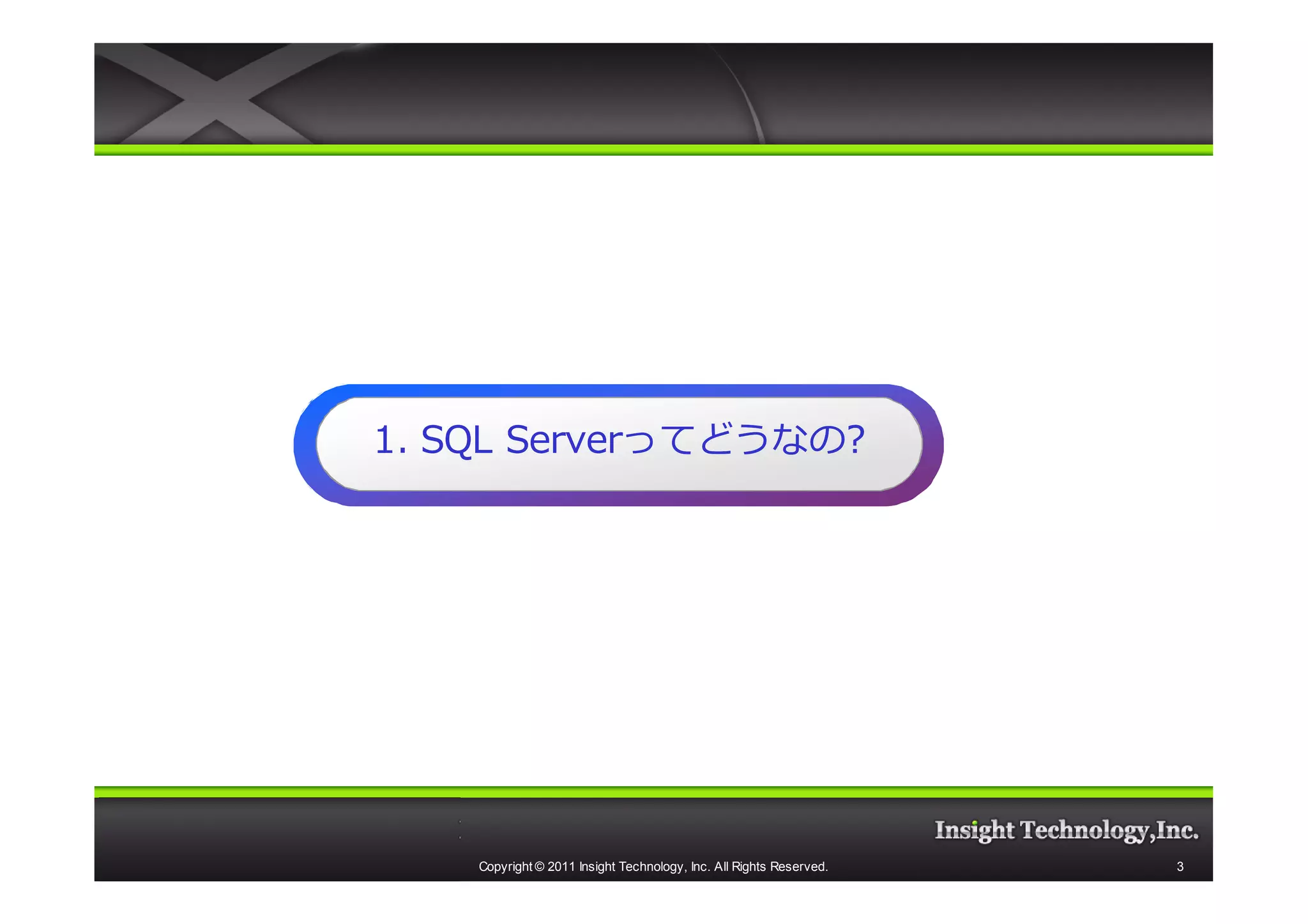 1. SQL Serverってどうなの?
       Serverってどうなの?




    Copyright © 2011 Insight Technology, Inc. All Rights Reserved.   3
 