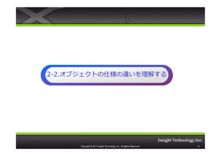 2-2.オブジェクトの仕様の違いを理解する
  2.オブジェクトの仕様の違いを理解する




     Copyright © 2011 Insight Technology, Inc. All Rights Reserved.   21
 