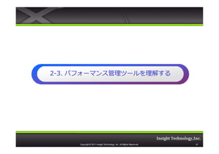 2-3. パフォーマンス管理ツールを理解する




     Copyright © 2011 Insight Technology, Inc. All Rights Reserved.   51
 