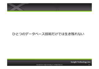 ひとつのデータベース技術だけでは生き残れない




       Copyright © 2011 Insight Technology, Inc. All Rights Reserved.   58
 