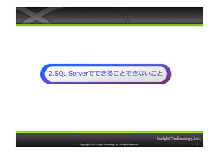 2.SQL Serverでできることできないこと
      Serverで




      Copyright © 2011 Insight Technology, Inc. All Rights Reserved.   7
 