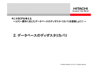 今こそＢＣＰを考える
 ～コスト・要件に応じたデータベースのディザスタ・リカバリを提案しよう！～




２. データベースのディザスタリカバリ




                        © Hitachi Solutions, Ltd. 2011. All rights reserved.
 
