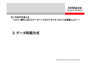 今こそＢＣＰを考える
 ～コスト・要件に応じたデータベースのディザスタ・リカバリを提案しよう！～




３. データ同期方式




                        © Hitachi Solutions, Ltd. 2011. All rights reserved.
 