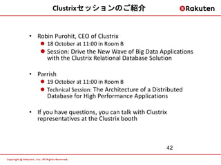 Clustrixセッションのご紹介


• Robin Purohit, CEO of Clustrix
     18 October at 11:00 in Room B
     Session: Drive the New Wave of Big Data Applications
      with the Clustrix Relational Database Solution

• Parrish
     19 October at 11:00 in Room B
     Technical Session: The Architecture of a Distributed
      Database for High Performance Applications

• If you have questions, you can talk with Clustrix
  representatives at the Clustrix booth



                                                   42
 