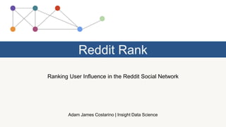 Ranking User Influence in the Reddit Social Network
Adam James Costarino | Insight Data Science
 