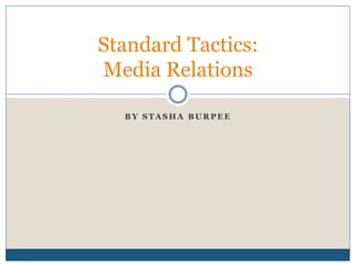 B Y S T A S H A B U R P E E
Standard Tactics:
Media Relations
 