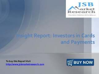 Insight Report: Investors in Cards
and Payments
To buy this ReportVisit
http://www.jsbmarketresearch.com
 