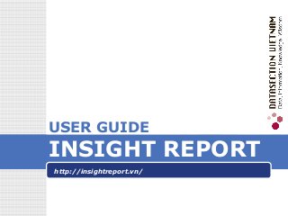 LOGO
USER GUIDE
INSIGHT REPORT
http://insightreport.vn/
 