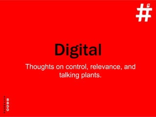 Digital Thoughts on control, relevance, and talking plants. 