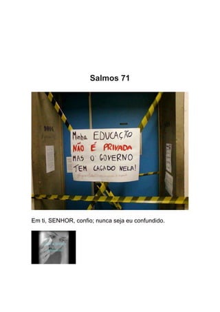 Salmos 71




Em ti, SENHOR, confio; nunca seja eu confundido.
 