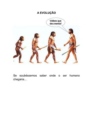 A EVOLUÇÃO




Se soubéssemos saber onde o ser humano
chegaria...
 