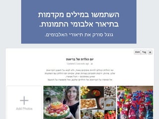 ‫מקדמות‬ ‫במילים‬ ‫השתמשו‬
‫התמונות‬ ‫אלבומי‬ ‫בתיאור‬.
‫האלבומים‬ ‫תיאורי‬ ‫את‬ ‫סורק‬ ‫גוגל‬.
 